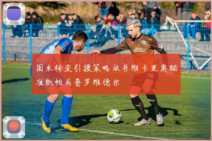 国米转变引援策略放弃维卡里奥瞄准凯帕或普罗维德尔