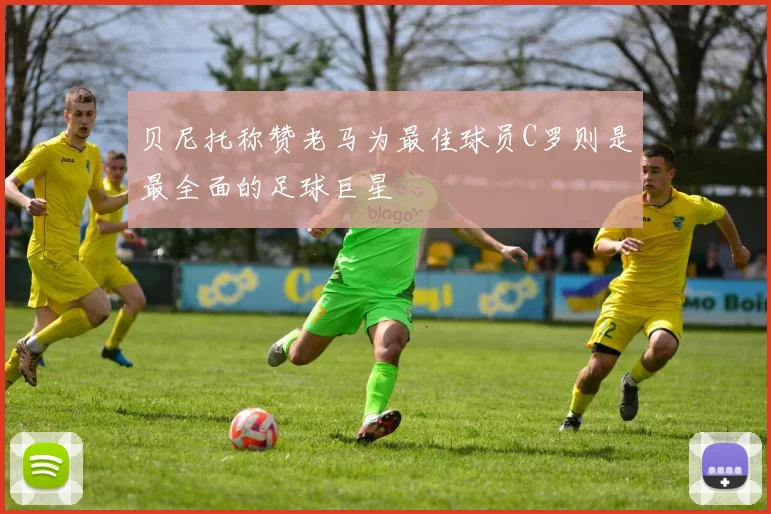 贝尼托称赞老马为最佳球员C罗则是最全面的足球巨星