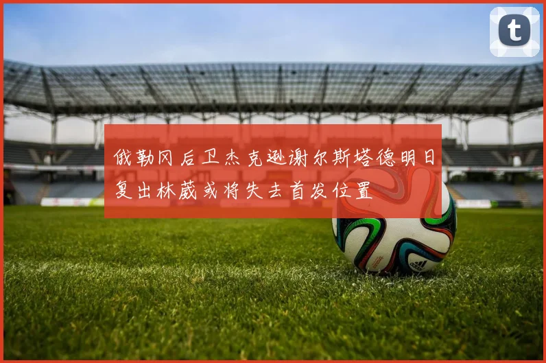 俄勒冈后卫杰克逊谢尔斯塔德明日复出林葳或将失去首发位置